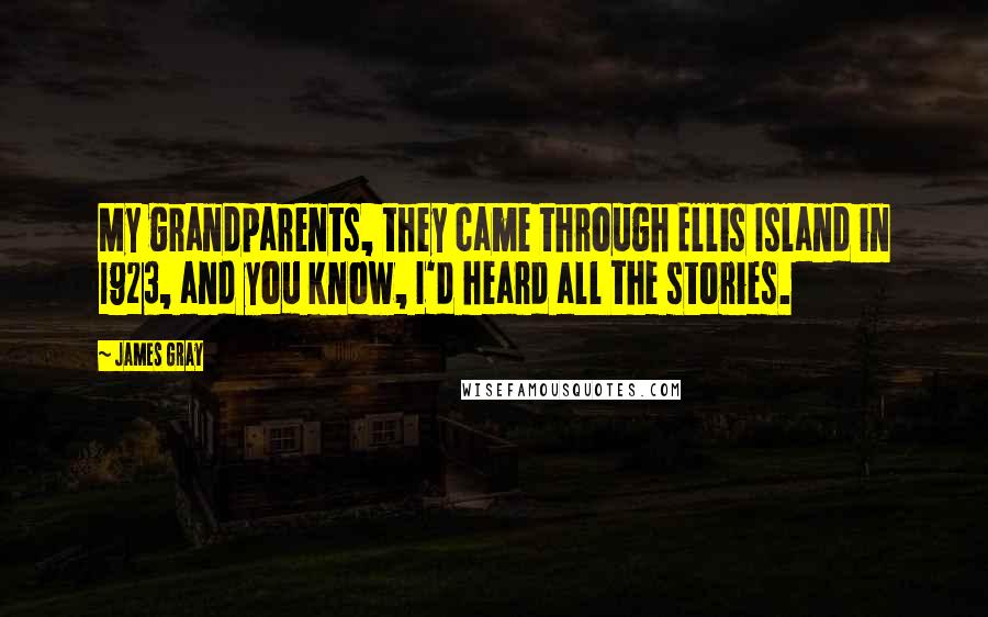 James Gray Quotes: My grandparents, they came through Ellis Island in 1923, and you know, I'd heard all the stories.