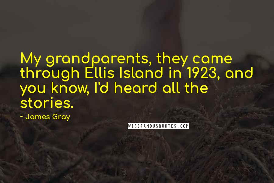 James Gray Quotes: My grandparents, they came through Ellis Island in 1923, and you know, I'd heard all the stories.