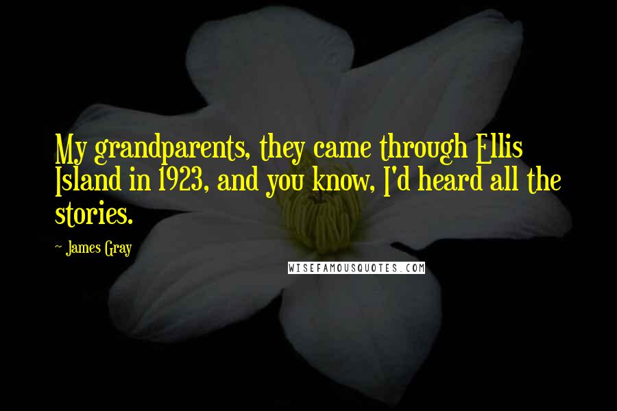 James Gray Quotes: My grandparents, they came through Ellis Island in 1923, and you know, I'd heard all the stories.