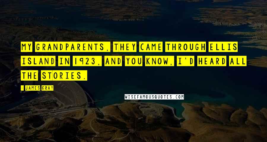 James Gray Quotes: My grandparents, they came through Ellis Island in 1923, and you know, I'd heard all the stories.