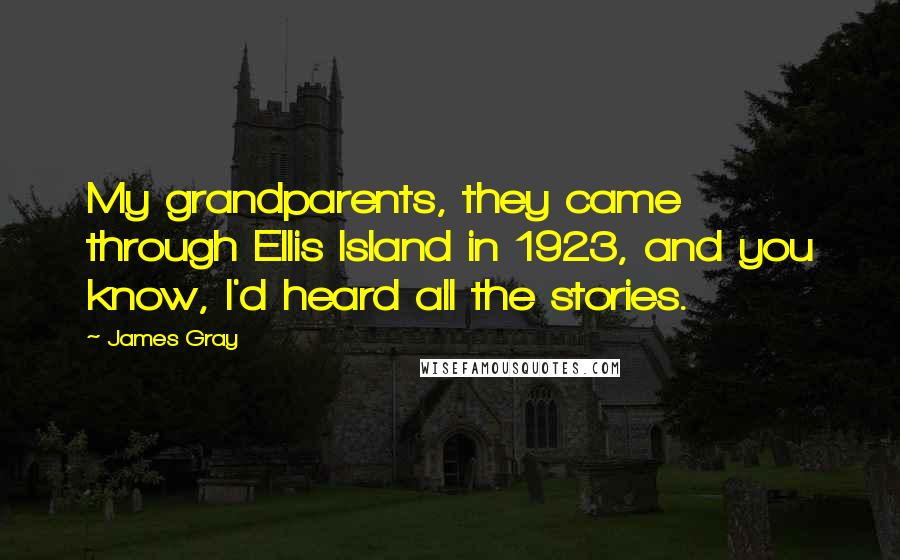 James Gray Quotes: My grandparents, they came through Ellis Island in 1923, and you know, I'd heard all the stories.