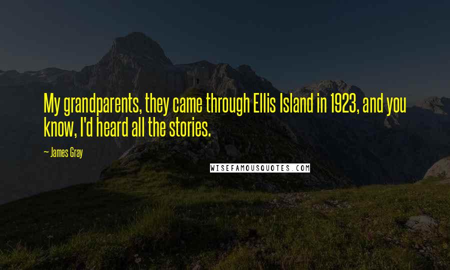 James Gray Quotes: My grandparents, they came through Ellis Island in 1923, and you know, I'd heard all the stories.