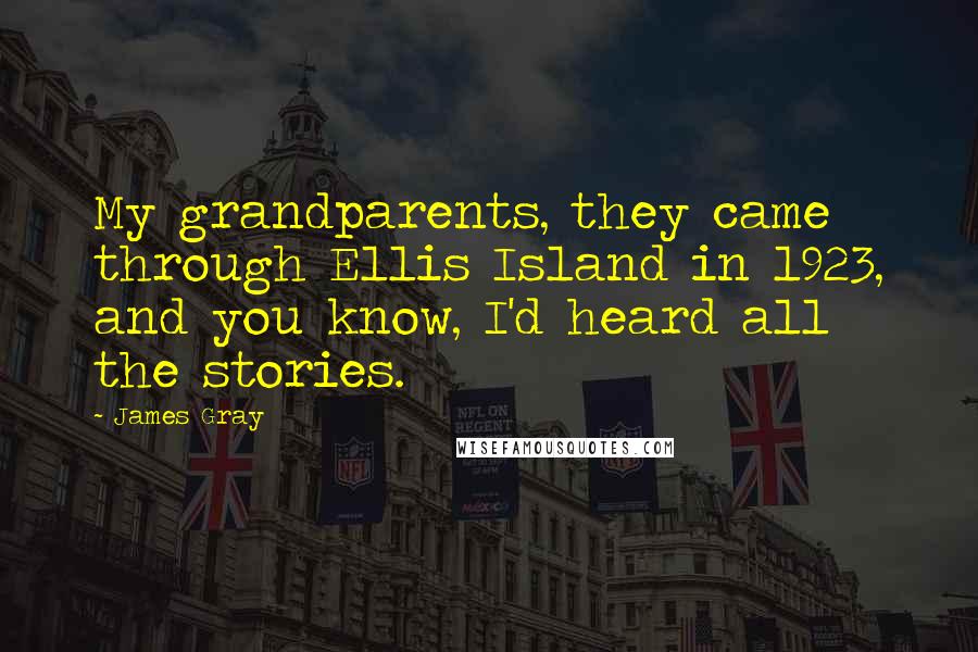 James Gray Quotes: My grandparents, they came through Ellis Island in 1923, and you know, I'd heard all the stories.