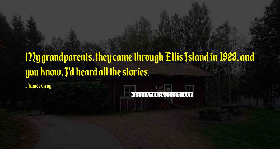 James Gray Quotes: My grandparents, they came through Ellis Island in 1923, and you know, I'd heard all the stories.