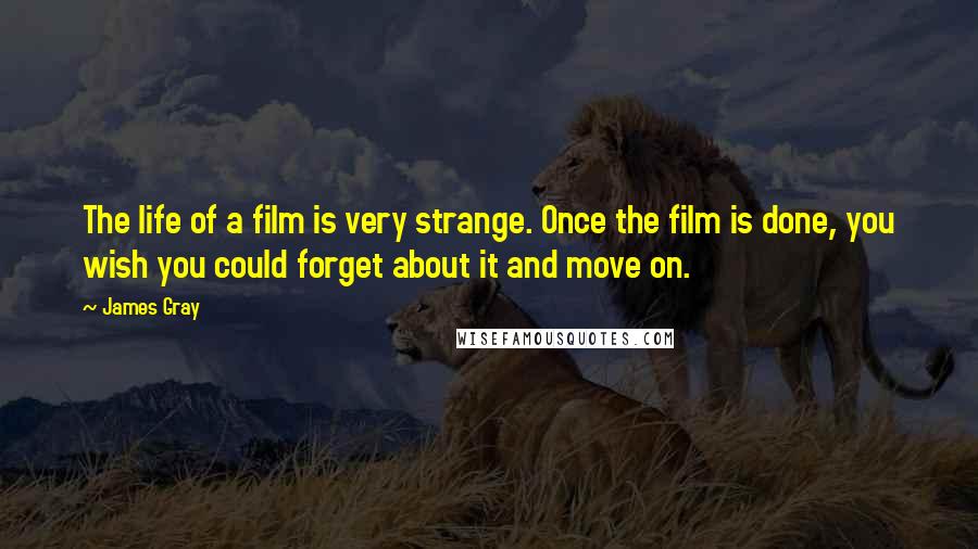 James Gray Quotes: The life of a film is very strange. Once the film is done, you wish you could forget about it and move on.