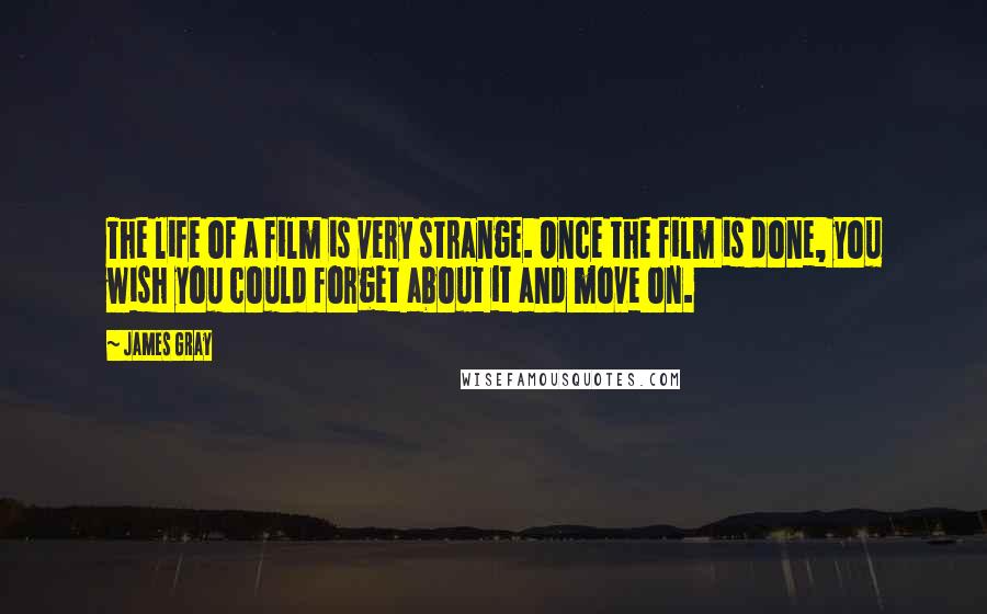 James Gray Quotes: The life of a film is very strange. Once the film is done, you wish you could forget about it and move on.