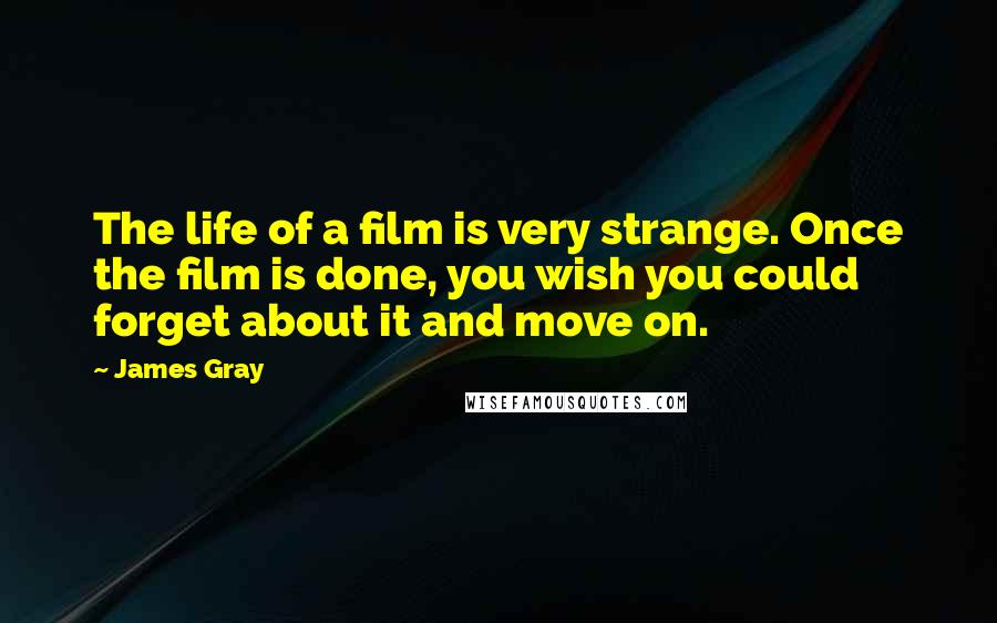 James Gray Quotes: The life of a film is very strange. Once the film is done, you wish you could forget about it and move on.