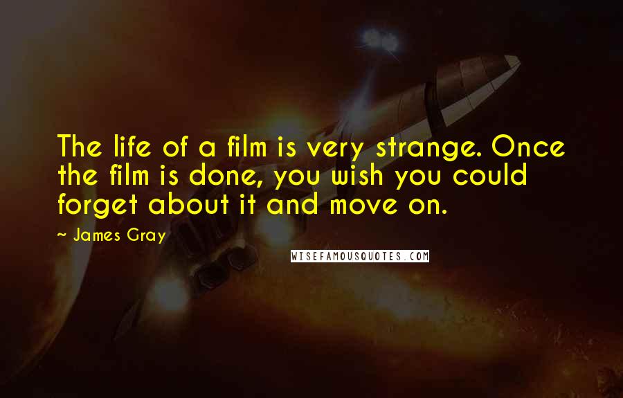 James Gray Quotes: The life of a film is very strange. Once the film is done, you wish you could forget about it and move on.