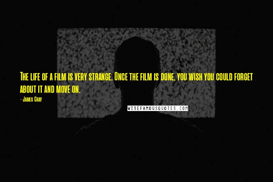 James Gray Quotes: The life of a film is very strange. Once the film is done, you wish you could forget about it and move on.