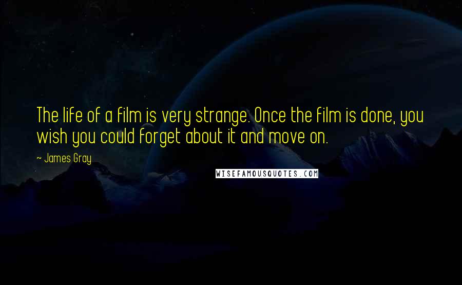 James Gray Quotes: The life of a film is very strange. Once the film is done, you wish you could forget about it and move on.