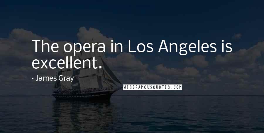 James Gray Quotes: The opera in Los Angeles is excellent.