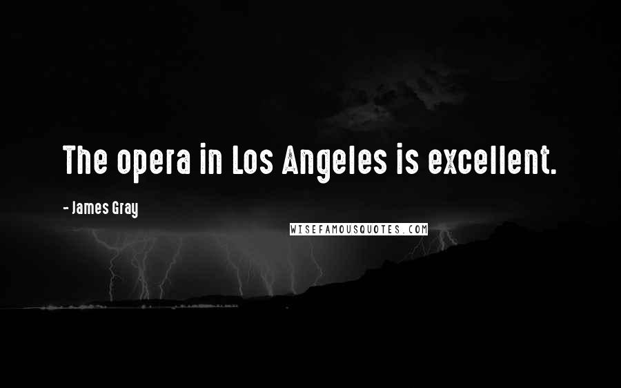 James Gray Quotes: The opera in Los Angeles is excellent.