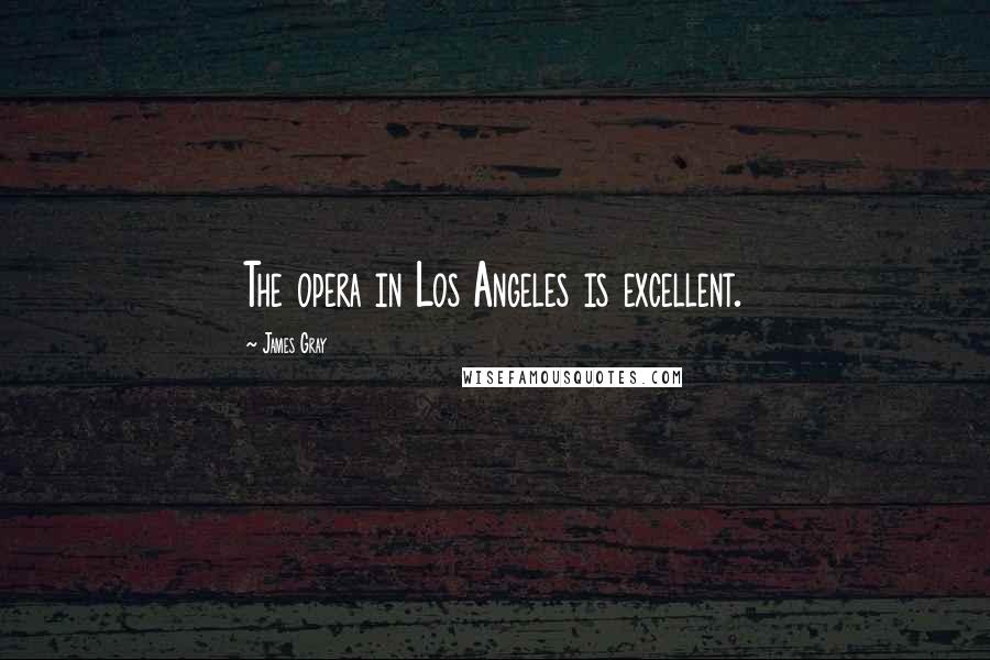 James Gray Quotes: The opera in Los Angeles is excellent.