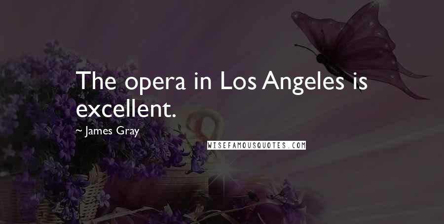 James Gray Quotes: The opera in Los Angeles is excellent.