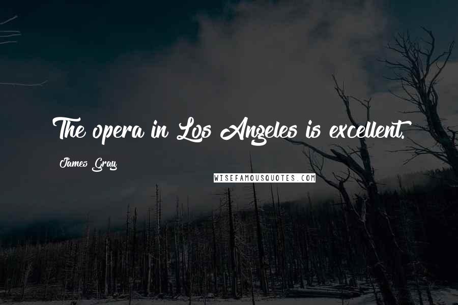 James Gray Quotes: The opera in Los Angeles is excellent.
