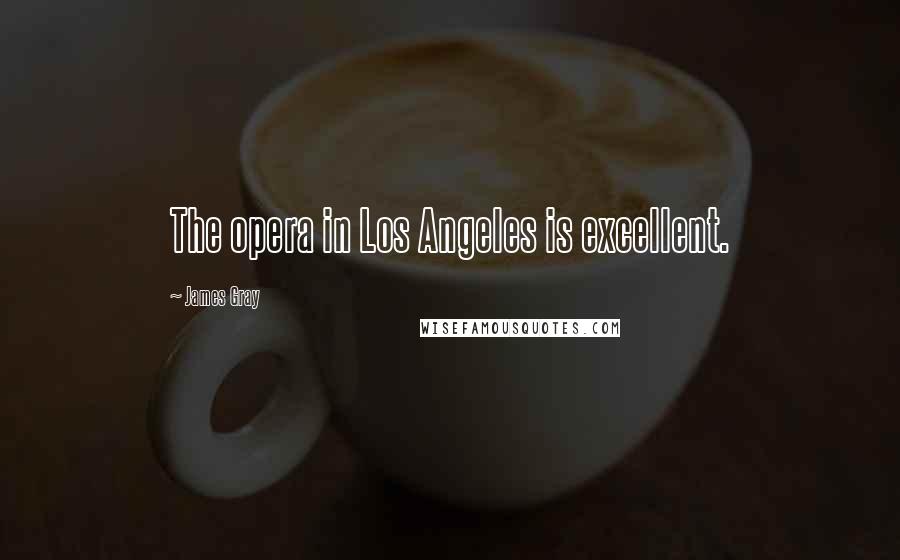 James Gray Quotes: The opera in Los Angeles is excellent.