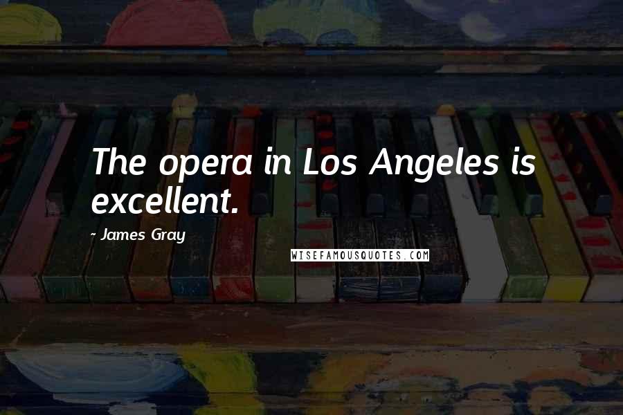 James Gray Quotes: The opera in Los Angeles is excellent.