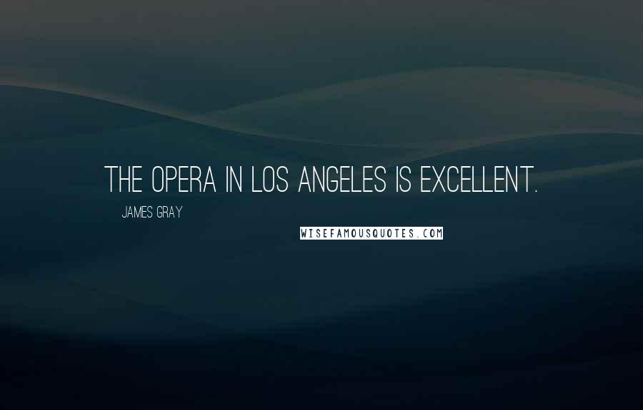 James Gray Quotes: The opera in Los Angeles is excellent.