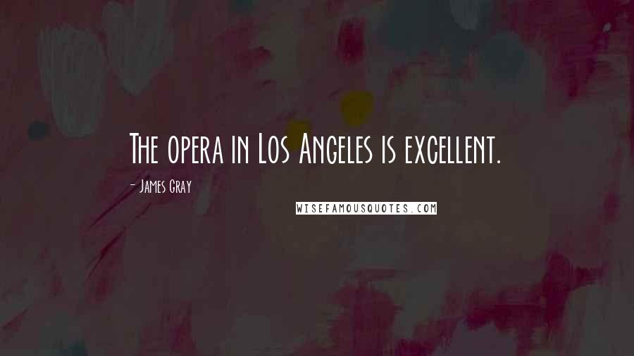 James Gray Quotes: The opera in Los Angeles is excellent.