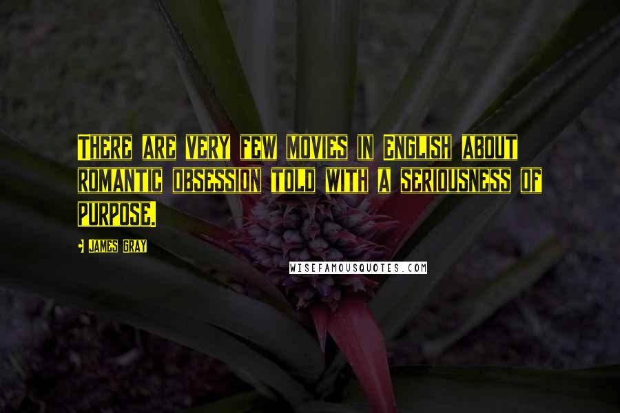 James Gray Quotes: There are very few movies in English about romantic obsession told with a seriousness of purpose.