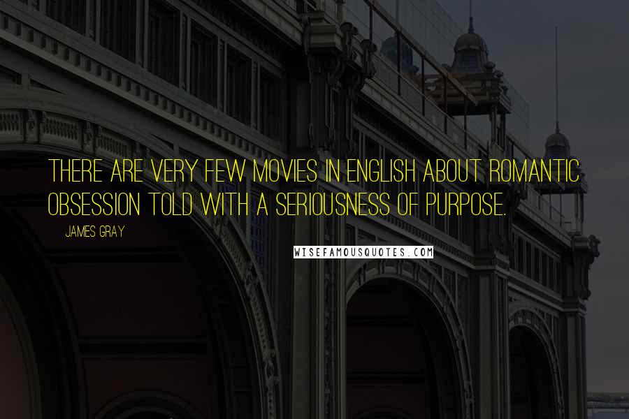 James Gray Quotes: There are very few movies in English about romantic obsession told with a seriousness of purpose.