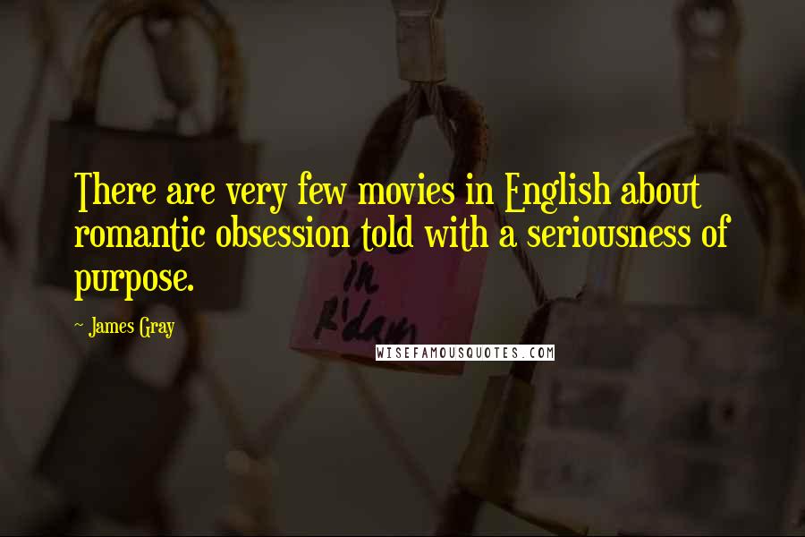 James Gray Quotes: There are very few movies in English about romantic obsession told with a seriousness of purpose.