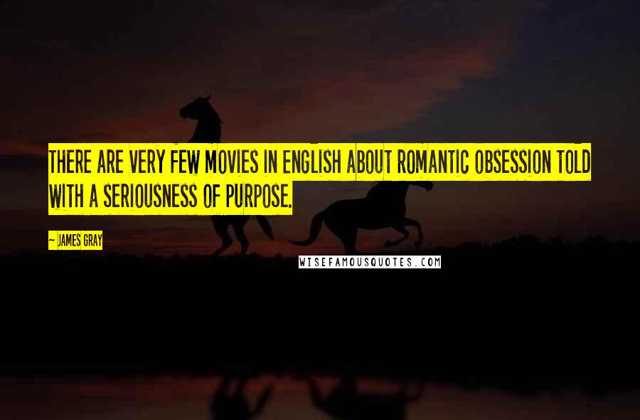 James Gray Quotes: There are very few movies in English about romantic obsession told with a seriousness of purpose.