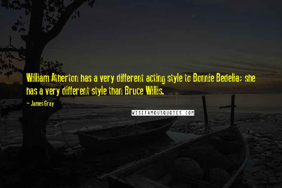 James Gray Quotes: William Atherton has a very different acting style to Bonnie Bedelia; she has a very different style than Bruce Willis.