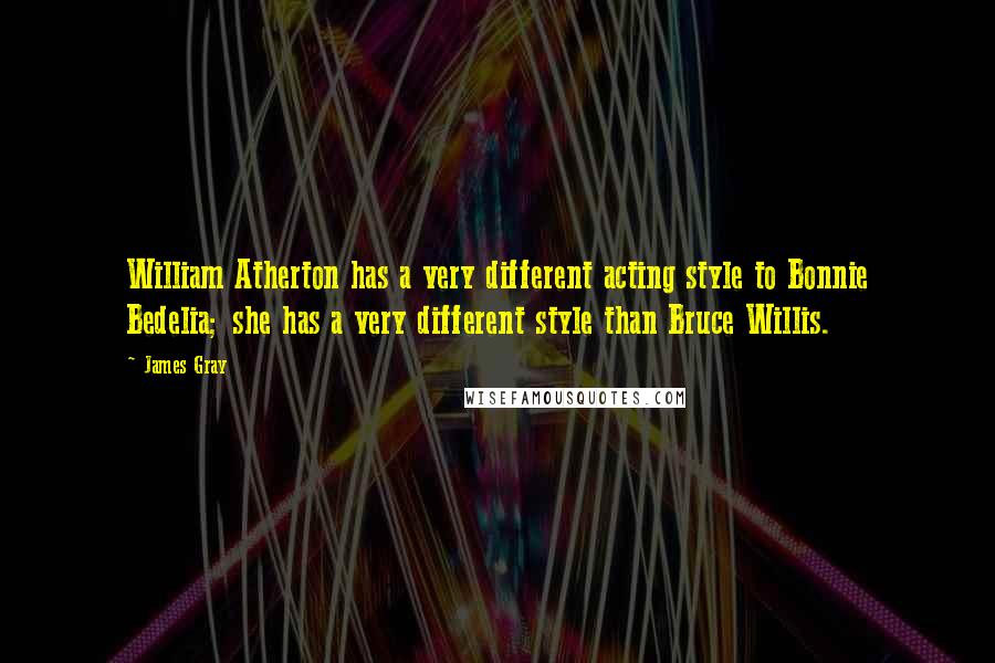 James Gray Quotes: William Atherton has a very different acting style to Bonnie Bedelia; she has a very different style than Bruce Willis.