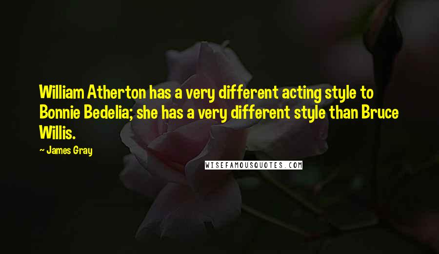 James Gray Quotes: William Atherton has a very different acting style to Bonnie Bedelia; she has a very different style than Bruce Willis.