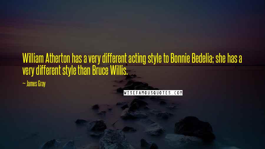 James Gray Quotes: William Atherton has a very different acting style to Bonnie Bedelia; she has a very different style than Bruce Willis.