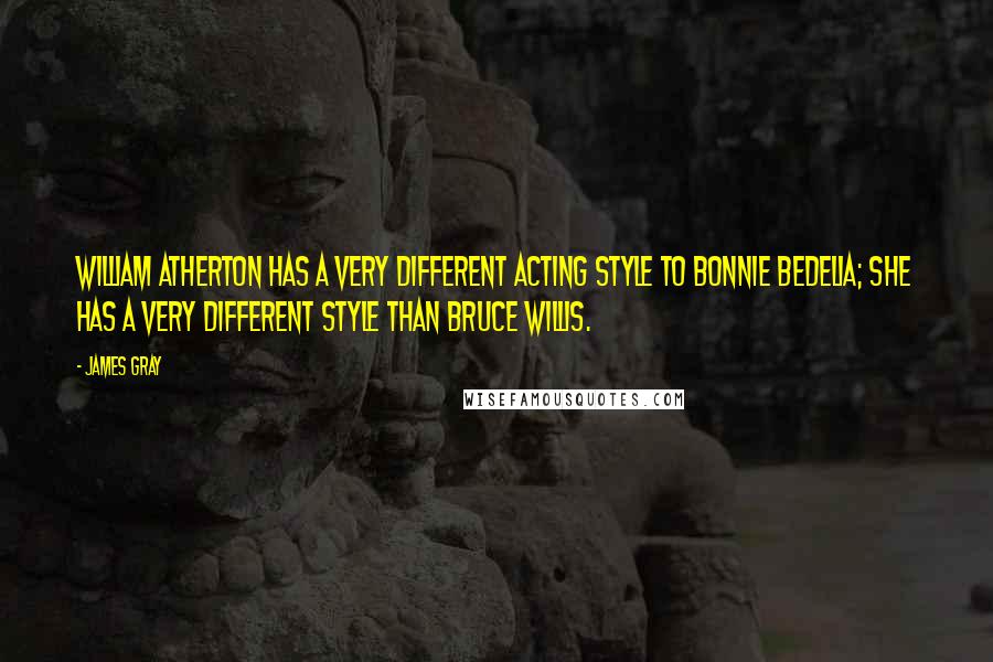 James Gray Quotes: William Atherton has a very different acting style to Bonnie Bedelia; she has a very different style than Bruce Willis.