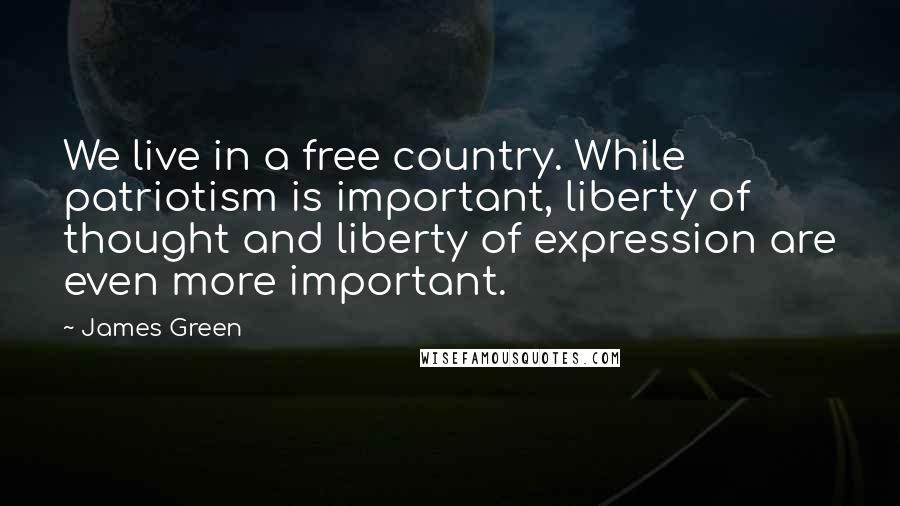 James Green Quotes: We live in a free country. While patriotism is important, liberty of thought and liberty of expression are even more important.