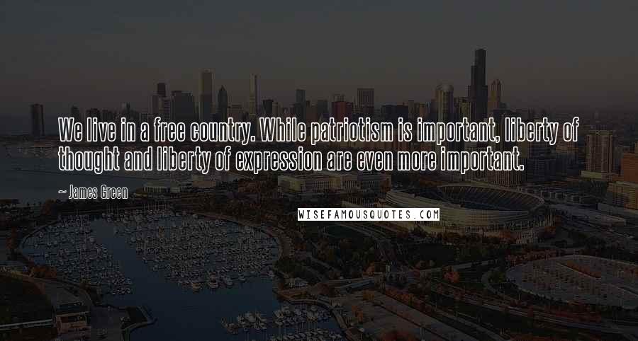 James Green Quotes: We live in a free country. While patriotism is important, liberty of thought and liberty of expression are even more important.