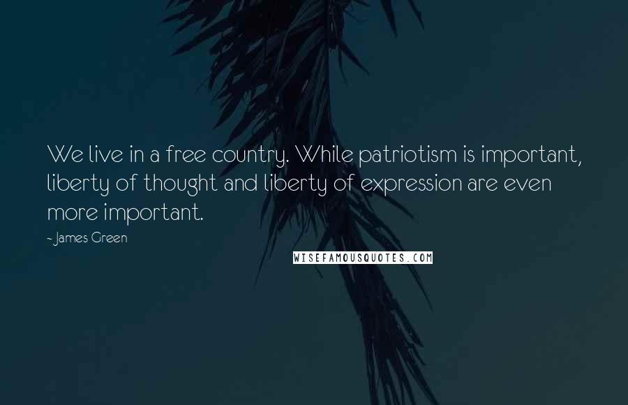 James Green Quotes: We live in a free country. While patriotism is important, liberty of thought and liberty of expression are even more important.