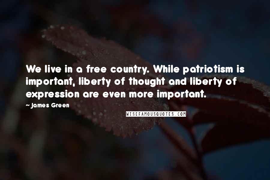 James Green Quotes: We live in a free country. While patriotism is important, liberty of thought and liberty of expression are even more important.