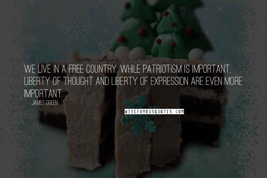 James Green Quotes: We live in a free country. While patriotism is important, liberty of thought and liberty of expression are even more important.