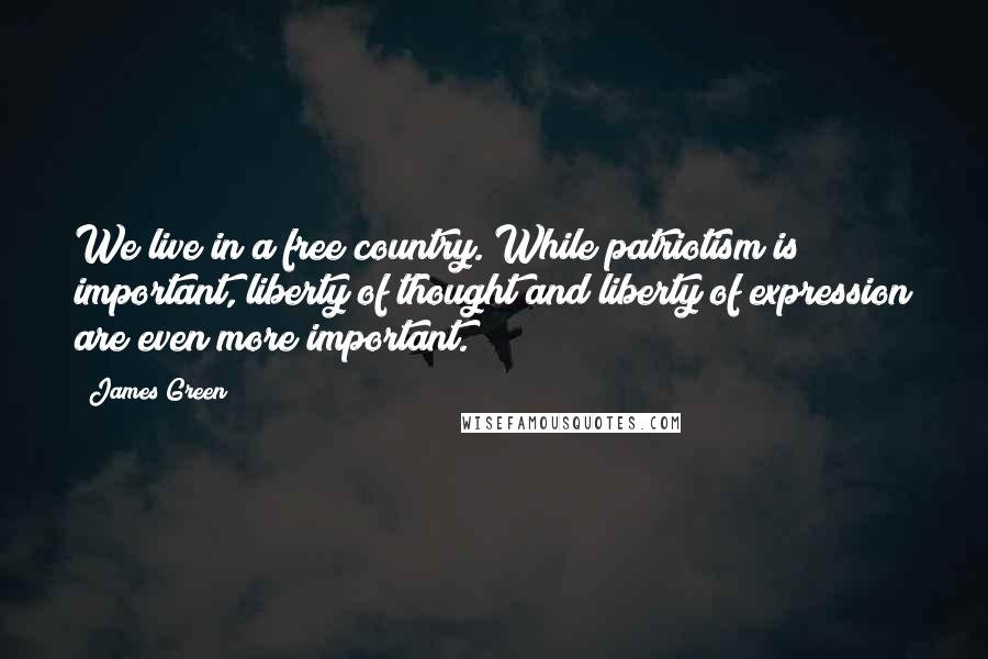 James Green Quotes: We live in a free country. While patriotism is important, liberty of thought and liberty of expression are even more important.