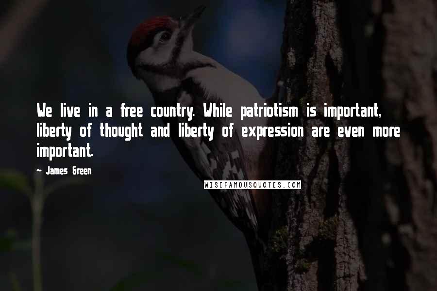 James Green Quotes: We live in a free country. While patriotism is important, liberty of thought and liberty of expression are even more important.