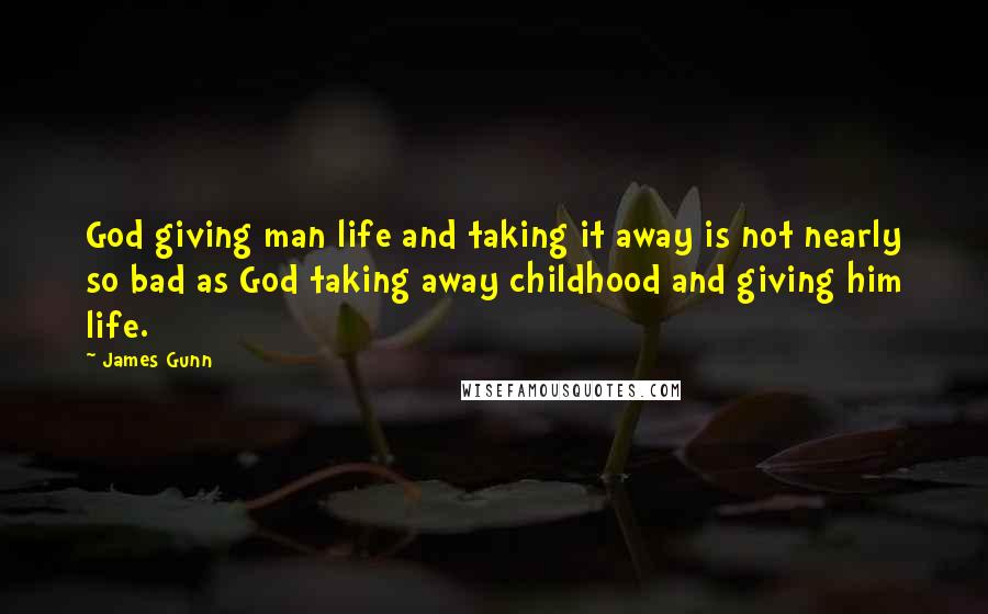 James Gunn Quotes: God giving man life and taking it away is not nearly so bad as God taking away childhood and giving him life.