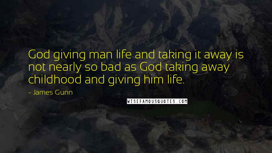 James Gunn Quotes: God giving man life and taking it away is not nearly so bad as God taking away childhood and giving him life.