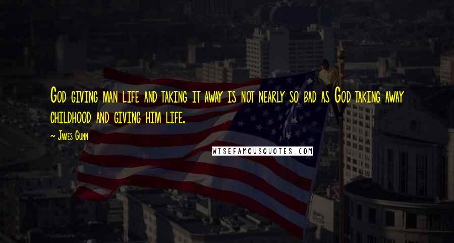 James Gunn Quotes: God giving man life and taking it away is not nearly so bad as God taking away childhood and giving him life.