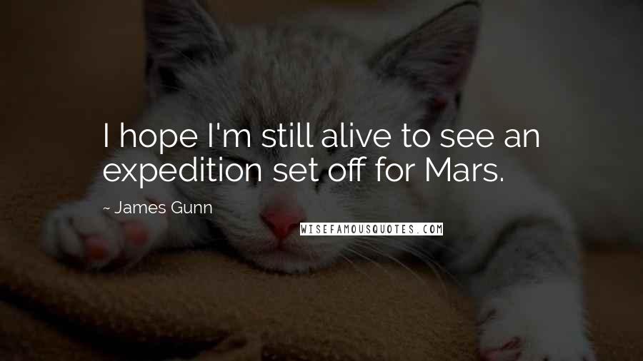 James Gunn Quotes: I hope I'm still alive to see an expedition set off for Mars.