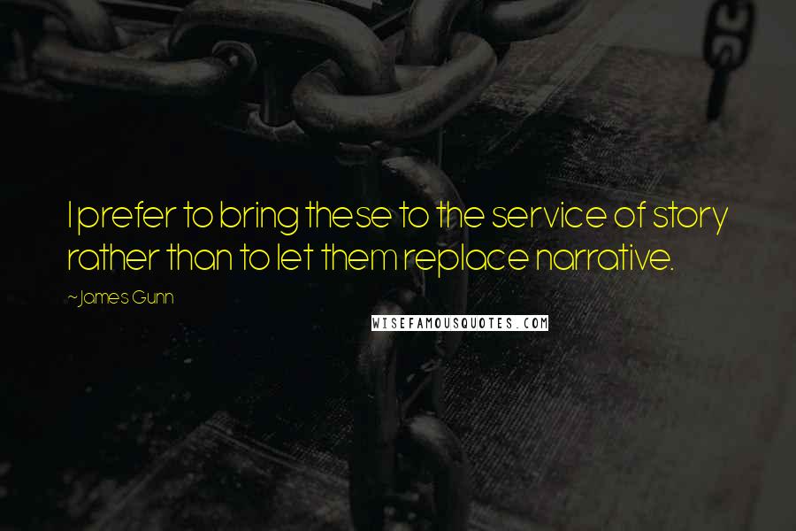 James Gunn Quotes: I prefer to bring these to the service of story rather than to let them replace narrative.