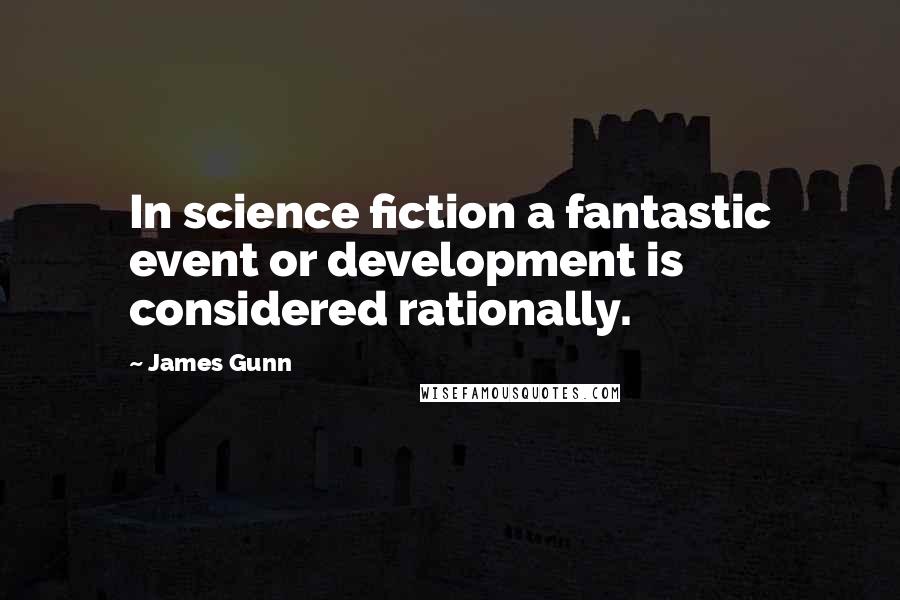 James Gunn Quotes: In science fiction a fantastic event or development is considered rationally.