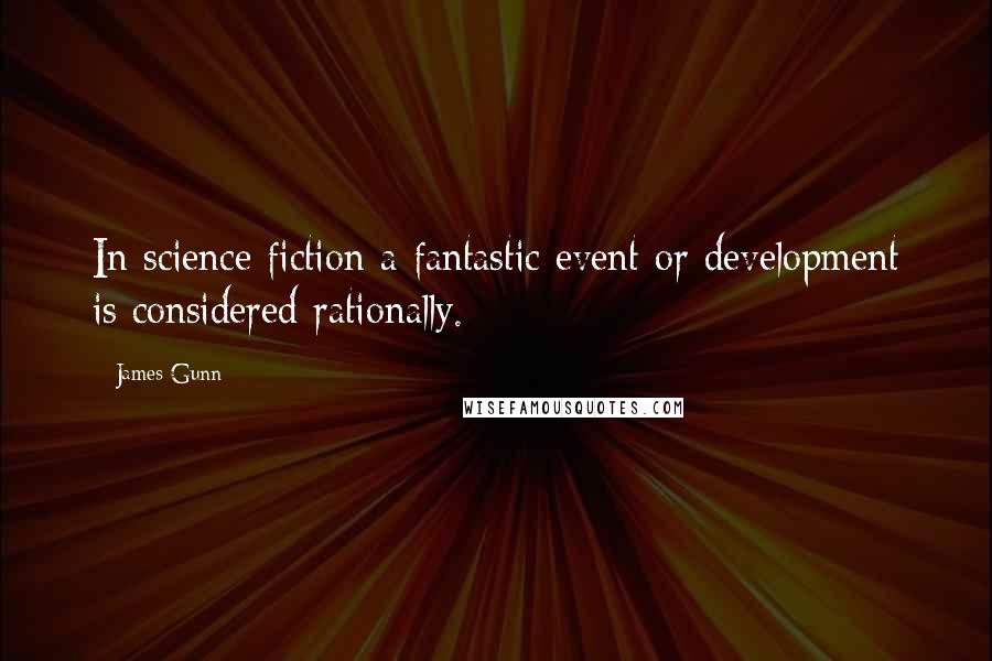 James Gunn Quotes: In science fiction a fantastic event or development is considered rationally.