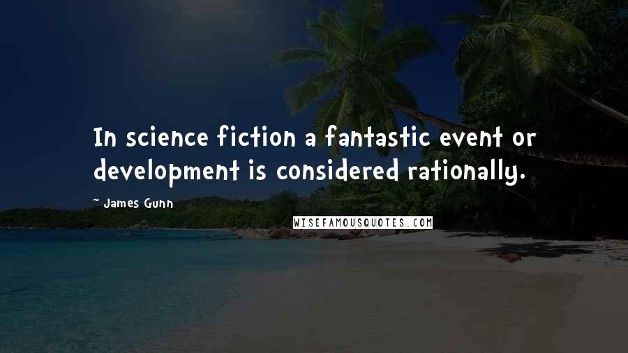 James Gunn Quotes: In science fiction a fantastic event or development is considered rationally.