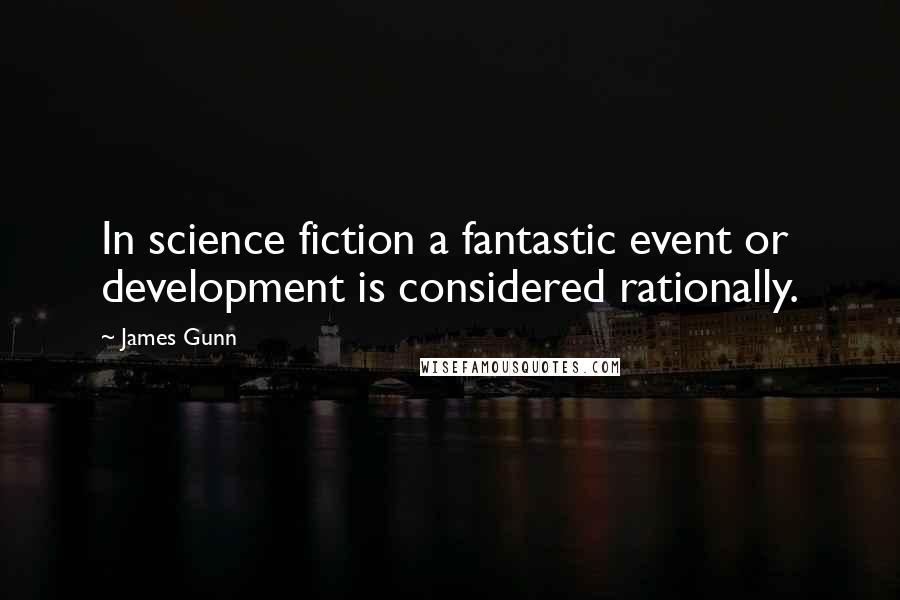 James Gunn Quotes: In science fiction a fantastic event or development is considered rationally.