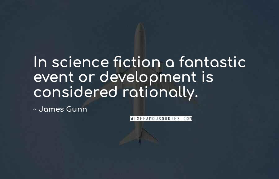 James Gunn Quotes: In science fiction a fantastic event or development is considered rationally.