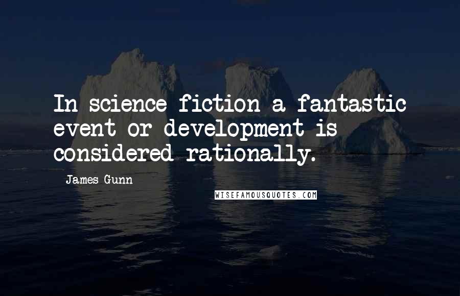James Gunn Quotes: In science fiction a fantastic event or development is considered rationally.